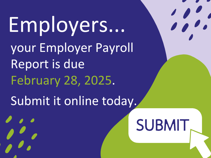 Employers... your Employer Payroll Report is due February 28, 2025. Submit online today!